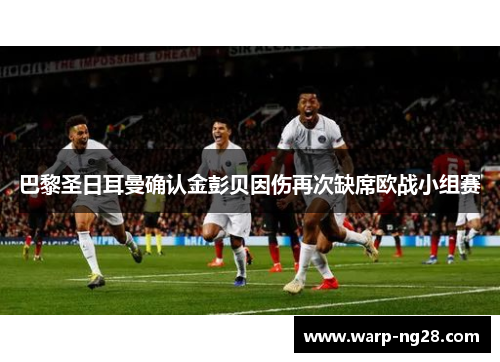 巴黎圣日耳曼确认金彭贝因伤再次缺席欧战小组赛