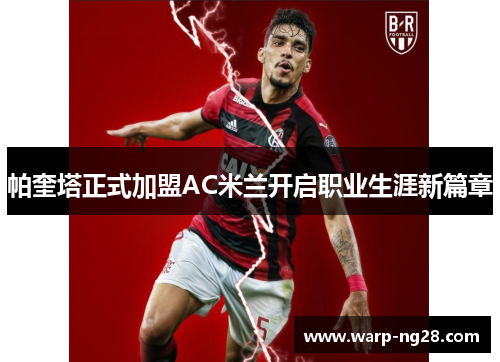 帕奎塔正式加盟AC米兰开启职业生涯新篇章