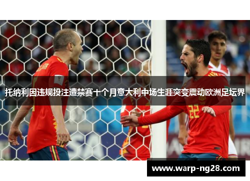 托纳利因违规投注遭禁赛十个月意大利中场生涯突变震动欧洲足坛界