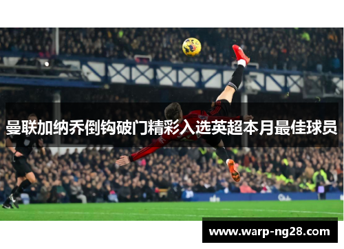 曼联加纳乔倒钩破门精彩入选英超本月最佳球员